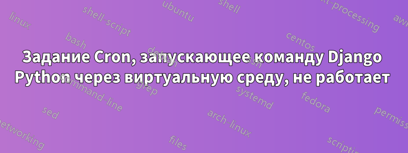 Задание Cron, запускающее команду Django Python через виртуальную среду, не работает