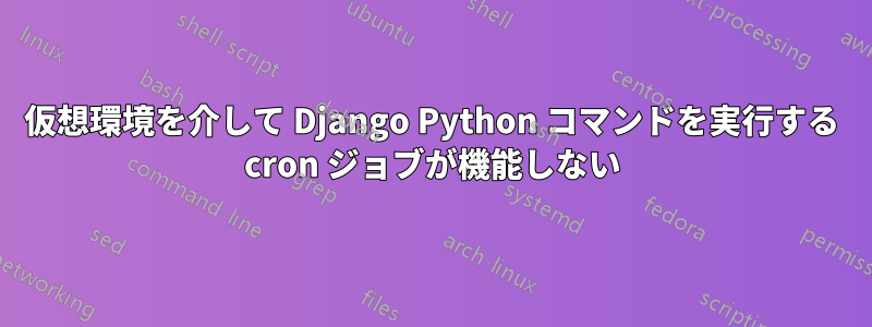 仮想環境を介して Django Python コマンドを実行する cron ジョブが機能しない