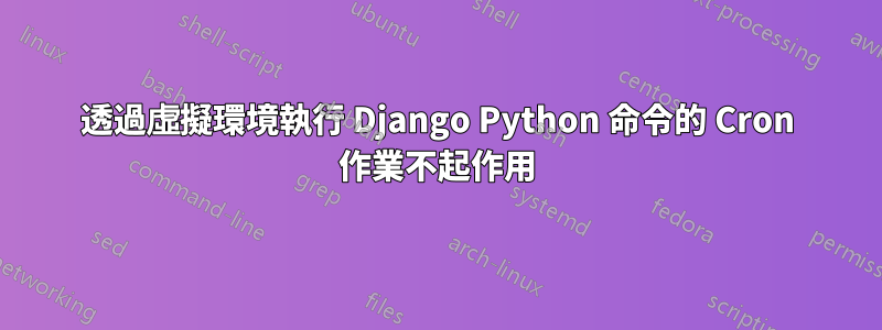 透過虛擬環境執行 Django Python 命令的 Cron 作業不起作用