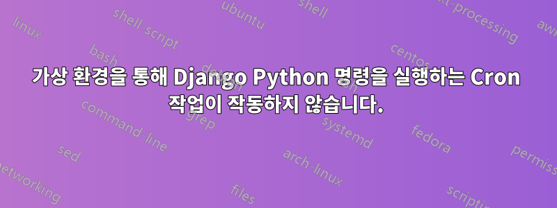 가상 환경을 통해 Django Python 명령을 실행하는 Cron 작업이 작동하지 않습니다.