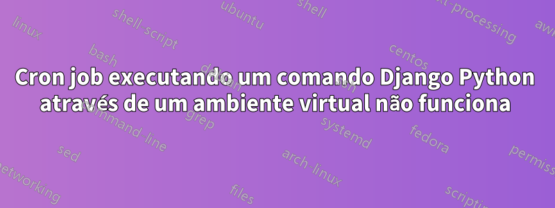 Cron job executando um comando Django Python através de um ambiente virtual não funciona