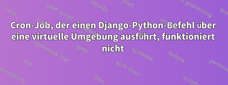 Cron-Job, der einen Django-Python-Befehl über eine virtuelle Umgebung ausführt, funktioniert nicht