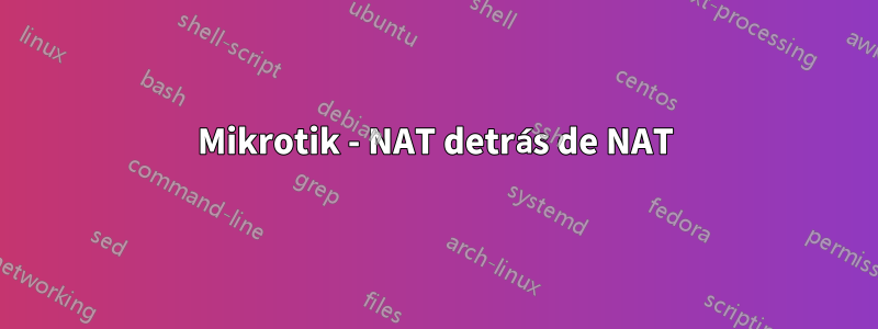 Mikrotik - NAT detrás de NAT