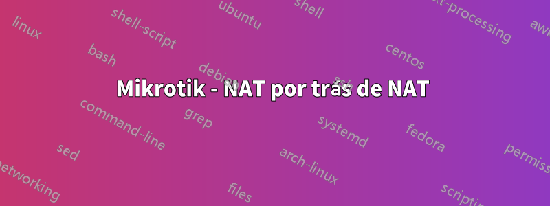 Mikrotik - NAT por trás de NAT