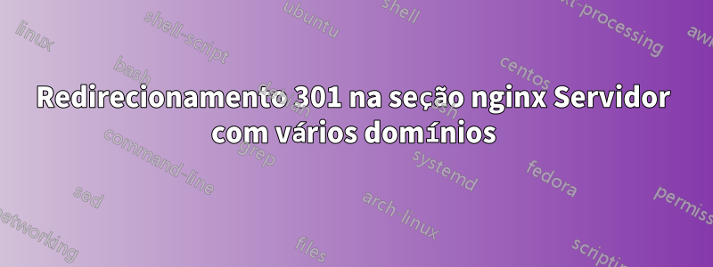 Redirecionamento 301 na seção nginx Servidor com vários domínios