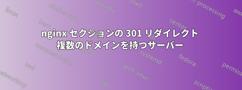 nginx セクションの 301 リダイレクト 複数のドメインを持つサーバー