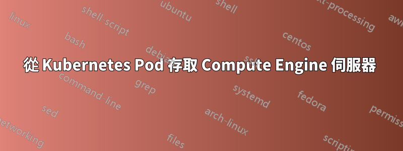 從 Kubernetes Pod 存取 Compute Engine 伺服器