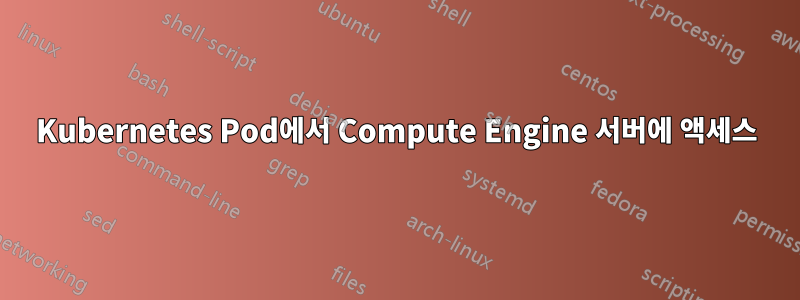 Kubernetes Pod에서 Compute Engine 서버에 액세스