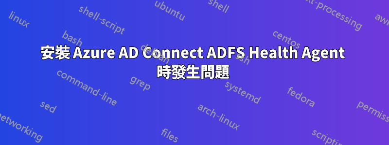 安裝 Azure AD Connect ADFS Health Agent 時發生問題