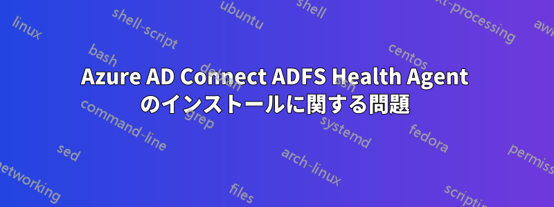 Azure AD Connect ADFS Health Agent のインストールに関する問題