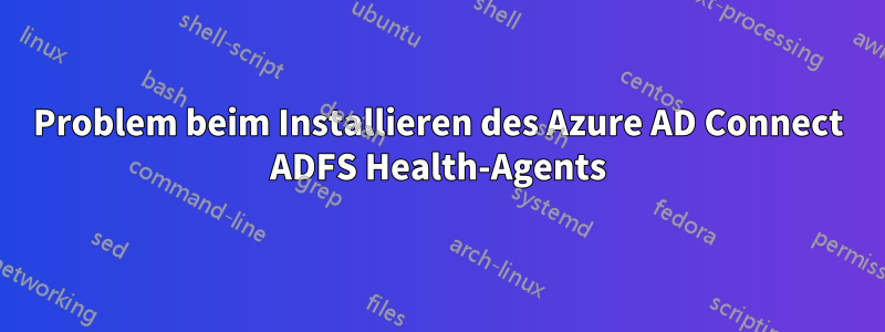 Problem beim Installieren des Azure AD Connect ADFS Health-Agents