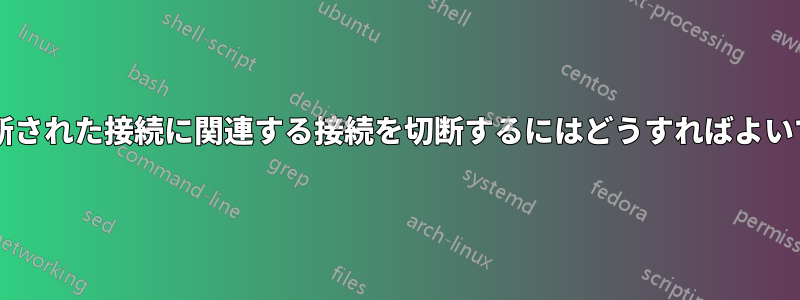 他の切断された接続に関連する接続を切断するにはどうすればよいですか?