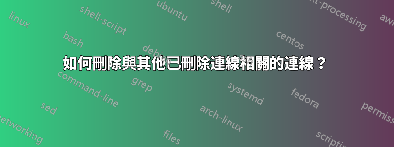 如何刪除與其他已刪除連線相關的連線？