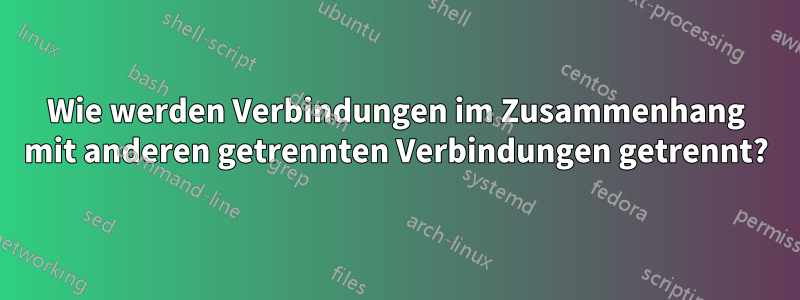 Wie werden Verbindungen im Zusammenhang mit anderen getrennten Verbindungen getrennt?