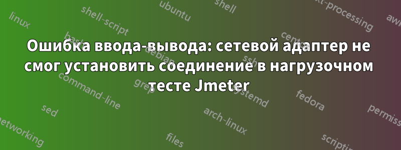 Ошибка ввода-вывода: сетевой адаптер не смог установить соединение в нагрузочном тесте Jmeter