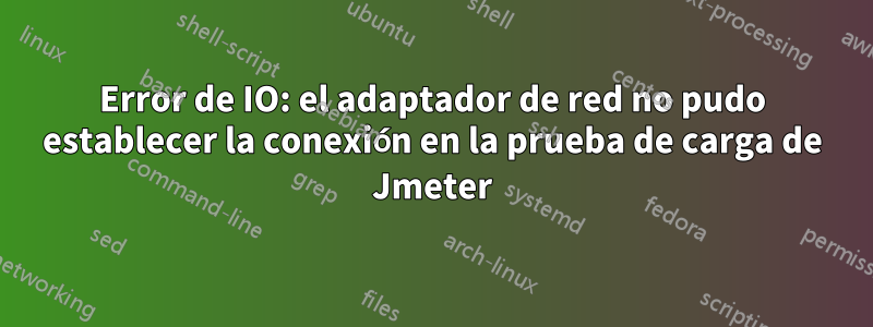 Error de IO: el adaptador de red no pudo establecer la conexión en la prueba de carga de Jmeter