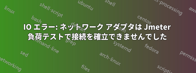 IO エラー: ネットワーク アダプタは Jmeter 負荷テストで接続を確立できませんでした