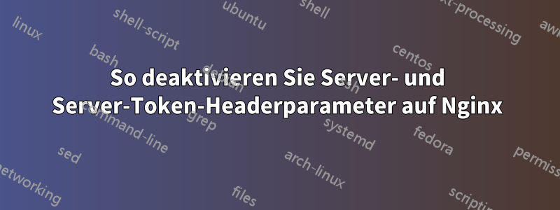 So deaktivieren Sie Server- und Server-Token-Headerparameter auf Nginx