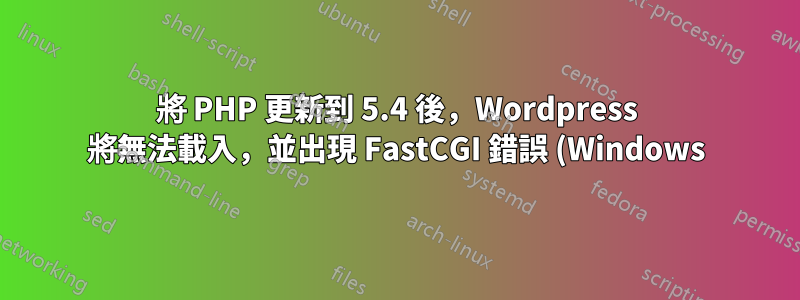 將 PHP 更新到 5.4 後,Wordpress 將無法載入,並出現 FastCGI 錯誤 (Windows)