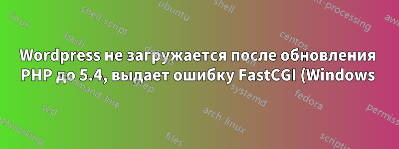 Wordpress не загружается после обновления PHP до 5.4, выдает ошибку FastCGI (Windows)