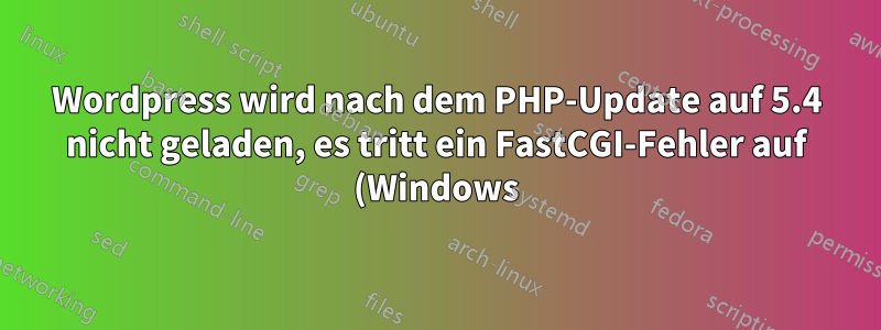 Wordpress wird nach dem PHP-Update auf 5.4 nicht geladen, es tritt ein FastCGI-Fehler auf (Windows)
