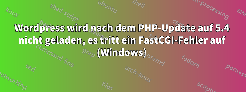 Wordpress wird nach dem PHP-Update auf 5.4 nicht geladen, es tritt ein FastCGI-Fehler auf (Windows)