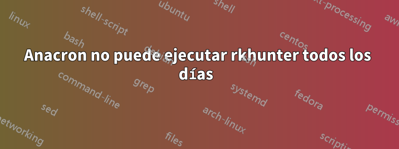 Anacron no puede ejecutar rkhunter todos los días 