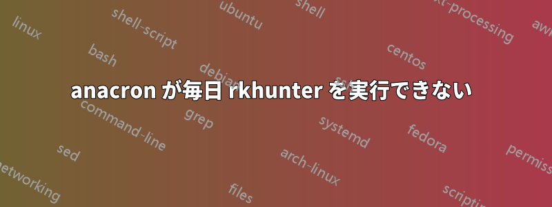 anacron が毎日 rkhunter を実行できない 