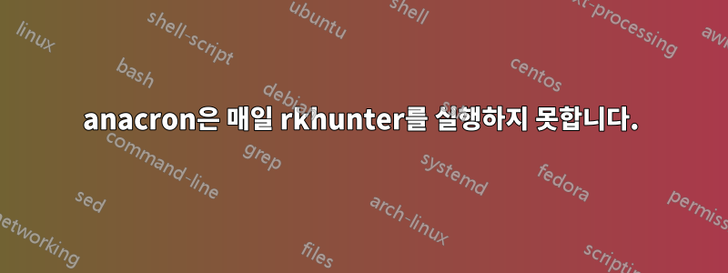 anacron은 매일 rkhunter를 실행하지 못합니다.