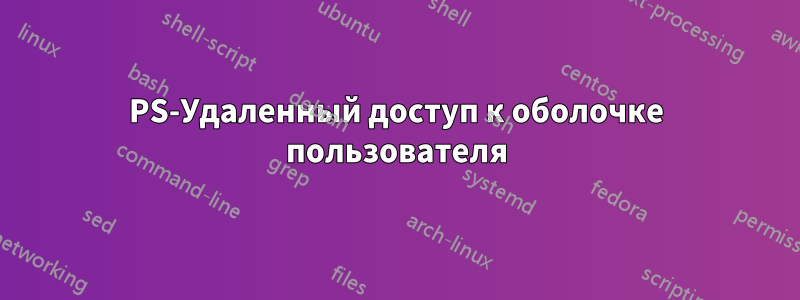 PS-Удаленный доступ к оболочке пользователя