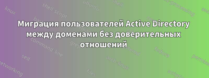 Миграция пользователей Active Directory между доменами без доверительных отношений