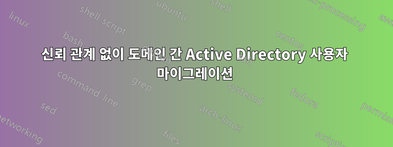 신뢰 관계 없이 도메인 간 Active Directory 사용자 마이그레이션