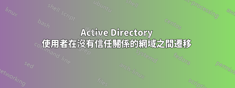 Active Directory 使用者在沒有信任關係的網域之間遷移