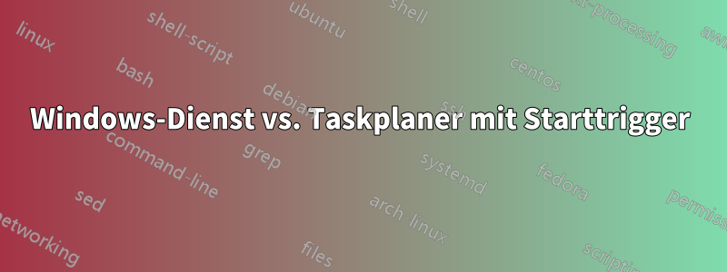 Windows-Dienst vs. Taskplaner mit Starttrigger