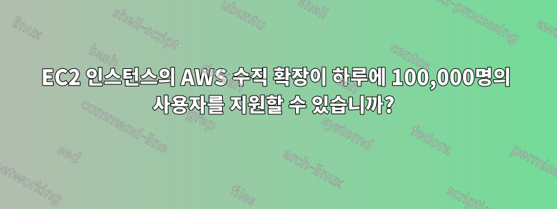 EC2 인스턴스의 AWS 수직 확장이 하루에 100,000명의 사용자를 지원할 수 있습니까? 