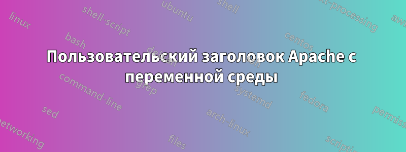 Пользовательский заголовок Apache с переменной среды