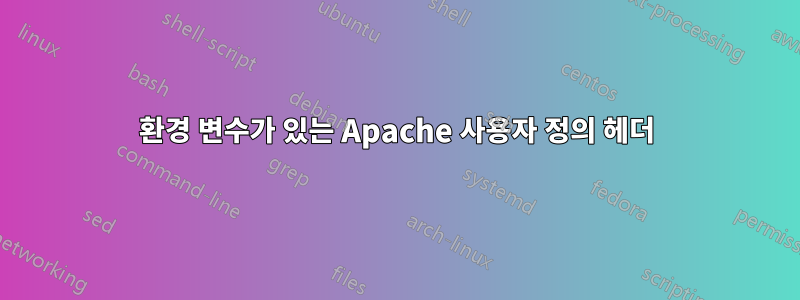 환경 변수가 있는 Apache 사용자 정의 헤더