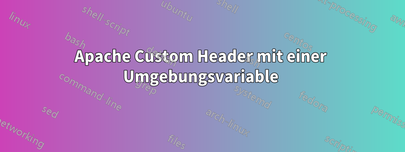 Apache Custom Header mit einer Umgebungsvariable