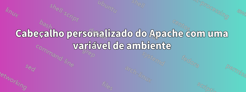 Cabeçalho personalizado do Apache com uma variável de ambiente