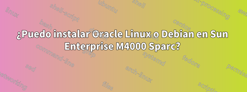 ¿Puedo instalar Oracle Linux o Debian en Sun Enterprise M4000 Sparc?