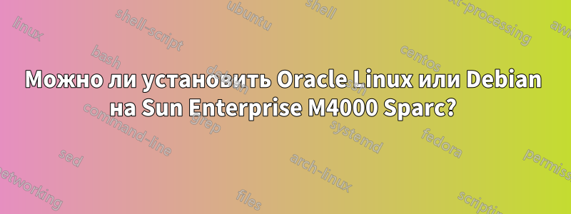 Можно ли установить Oracle Linux или Debian на Sun Enterprise M4000 Sparc?