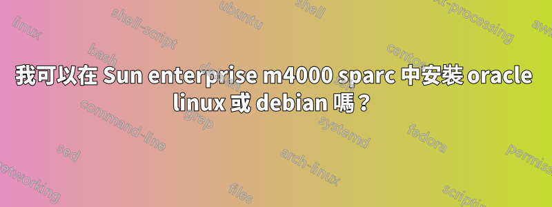 我可以在 Sun enterprise m4000 sparc 中安裝 oracle linux 或 debian 嗎？