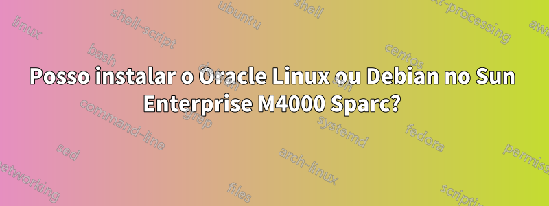 Posso instalar o Oracle Linux ou Debian no Sun Enterprise M4000 Sparc?