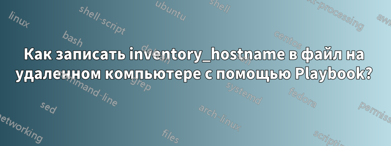 Как записать inventory_hostname в файл на удаленном компьютере с помощью Playbook?