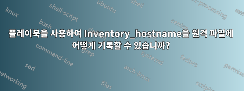 플레이북을 사용하여 Inventory_hostname을 원격 파일에 어떻게 기록할 수 있습니까?