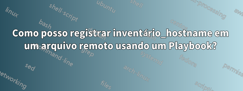 Como posso registrar inventário_hostname em um arquivo remoto usando um Playbook?