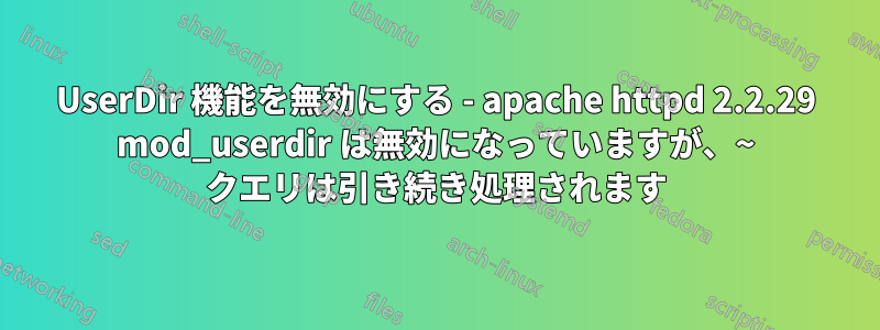 UserDir 機能を無効にする - apache httpd 2.2.29 mod_userdir は無効になっていますが、~ クエリは引き続き処理されます