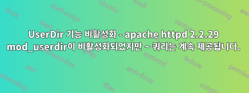 UserDir 기능 비활성화 - apache httpd 2.2.29 mod_userdir이 비활성화되었지만 ~ 쿼리는 계속 제공됩니다.