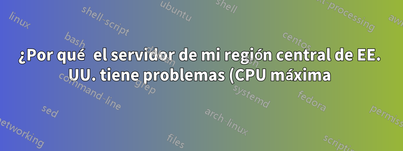 ¿Por qué el servidor de mi región central de EE. UU. tiene problemas (CPU máxima) detrás de mi balanceador de carga de Google Cloud?