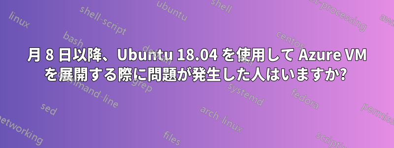 3 月 8 日以降、Ubuntu 18.04 を使用して Azure VM を展開する際に問題が発生した人はいますか?